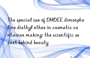 the special use of dmdee dimorpholine diethyl ether in cosmetic container making: the scientific secret behind beauty