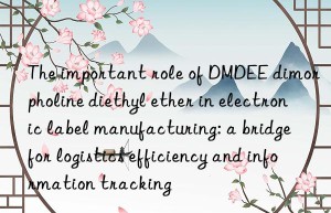 the important role of dmdee dimorpholine diethyl ether in electronic label manufacturing: a bridge for logistics efficiency and information tracking