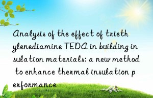 analysis of the effect of triethylenediamine teda in building insulation materials: a new method to enhance thermal insulation performance
