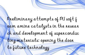 preliminary attempts of pu soft foam amine catalysts in the research and development of superconducting materials: opening the door to future technology
