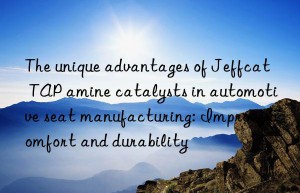 the unique advantages of jeffcat tap amine catalysts in automotive seat manufacturing: improve comfort and durability