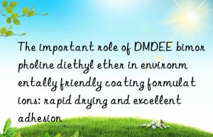 the important role of dmdee bimorpholine diethyl ether in environmentally friendly coating formulations: rapid drying and excellent adhesion