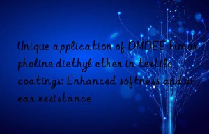 unique application of dmdee bimorpholine diethyl ether in textile coatings: enhanced softness and wear resistance