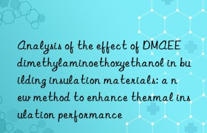 analysis of the effect of dmaee dimethylaminoethoxyethanol in building insulation materials: a new method to enhance thermal insulation performance