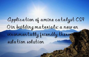 application of amine catalyst cs90 in building materials: a new environmentally friendly thermal insulation solution