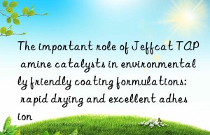 the important role of jeffcat tap amine catalysts in environmentally friendly coating formulations: rapid drying and excellent adhesion