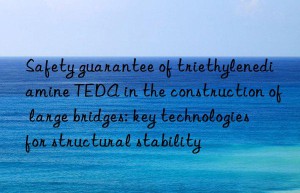 safety guarantee of triethylenediamine teda in the construction of large bridges: key technologies for structural stability