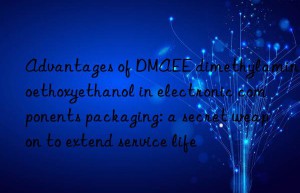 advantages of dmaee dimethylaminoethoxyethanol in electronic components packaging: a secret weapon to extend service life