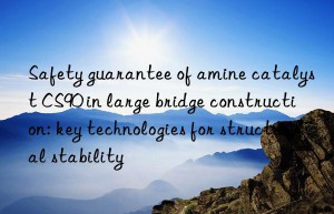 safety guarantee of amine catalyst cs90 in large bridge construction: key technologies for structural stability