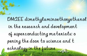 dmaee dimethylaminoethoxyethanol in the research and development of superconducting materials: opening the door to science and technology in the future