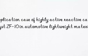 Application case of highly active reactive catalyst ZF-10 in automotive lightweight materials