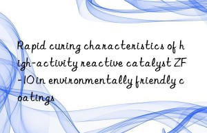 Rapid curing characteristics of high-activity reactive catalyst ZF-10 in environmentally friendly coatings