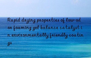 rapid drying properties of low-odor foaming gel balance catalyst in environmentally friendly coatings