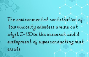 the environmental contribution of low viscosity odorless amine catalyst z-130 in the research and development of superconducting materials