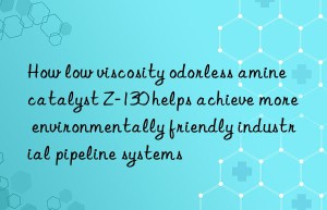 how low viscosity odorless amine catalyst z-130 helps achieve more environmentally friendly industrial pipeline systems