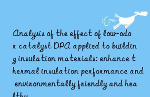 analysis of the effect of low-odor catalyst dpa applied to building insulation materials: enhance thermal insulation performance and environmentally friendly and healthy