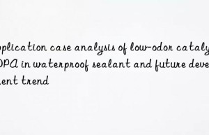 application case analysis of low-odor catalyst dpa in waterproof sealant and future development trend