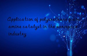 application of polyurethane foam amine catalyst in the aerospace industry