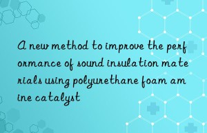a new method to improve the performance of sound insulation materials using polyurethane foam amine catalyst