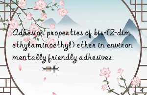 adhesion properties of bis-(2-dimethylaminoethyl) ether in environmentally friendly adhesives