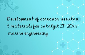 development of corrosion-resistant materials for catalyst zf-20 in marine engineering