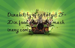 durability of catalyst zf-20 in food processing machinery components