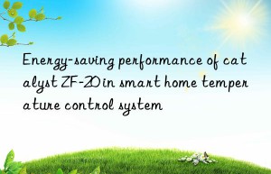 energy-saving performance of catalyst zf-20 in smart home temperature control system