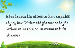 electrostatic elimination capability of bis-(2-dimethylaminoethyl) ether in precision instrument dust cover
