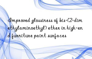 improved glossiness of bis-(2-dimethylaminoethyl) ether in high-end furniture paint surfaces