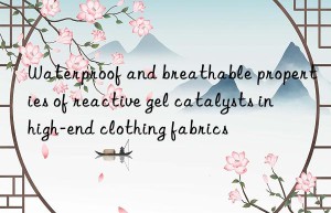 Waterproof and breathable properties of reactive gel catalysts in high-end clothing fabrics