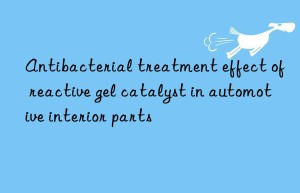 Antibacterial treatment effect of reactive gel catalyst in automotive interior parts
