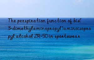 The perspiration function of bis(3-dimethylaminopropyl)aminoisopropyl alcohol ZR-50 in sportswear