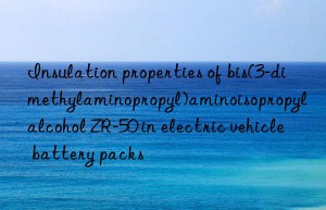 Insulation properties of bis(3-dimethylaminopropyl)aminoisopropyl alcohol ZR-50 in electric vehicle battery packs