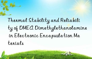 thermal stability and reliability of dmea dimethylethanolamine in electronic encapsulation materials