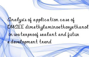 analysis of application case of dmaee dimethylaminoethoxyethanol in waterproof sealant and future development trend