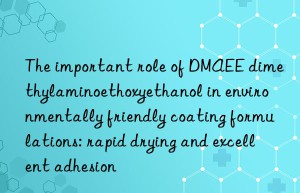 the important role of dmaee dimethylaminoethoxyethanol in environmentally friendly coating formulations: rapid drying and excellent adhesion