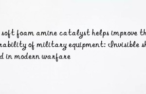 PU soft foam amine catalyst helps improve the durability of military equipment: Invisible shield in modern warfare