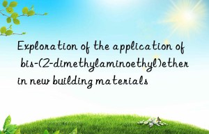 exploration of the application of bis-(2-dimethylaminoethyl)ether in new building materials