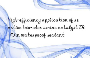 high-efficiency application of reactive low-odor amine catalyst zr-70 in waterproof sealant