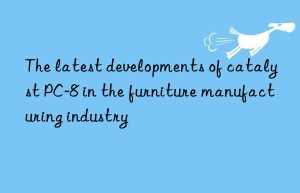 The latest developments of catalyst PC-8 in the furniture manufacturing industry