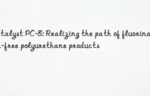 Catalyst PC-8: Realizing the path of fluorination-free polyurethane products