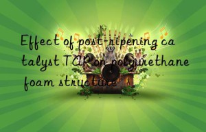 effect of post-ripening catalyst tap on polyurethane foam structure