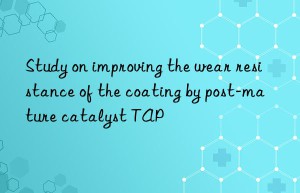 study on improving the wear resistance of the coating by post-mature catalyst tap