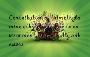 contribution of trimethylamine ethylpiperazine to environmentally friendly adhesives