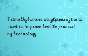 trimethylamine ethylpiperazine is used to improve textile processing technology