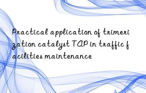 practical application of trimerization catalyst tap in traffic facilities maintenance