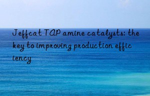 jeffcat tap amine catalysts: the key to improving production efficiency
