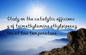 study on the catalytic efficiency of trimethylamine ethylpiperazine at low temperature