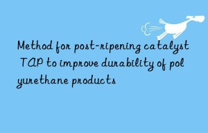 method for post-ripening catalyst tap to improve durability of polyurethane products