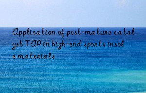 application of post-mature catalyst tap in high-end sports insole materials